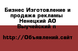 Бизнес Изготовление и продажа рекламы. Ненецкий АО,Выучейский п.